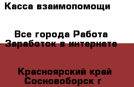 Касса взаимопомощи !!! - Все города Работа » Заработок в интернете   . Красноярский край,Сосновоборск г.